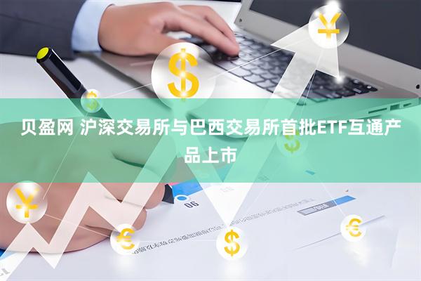 贝盈网 沪深交易所与巴西交易所首批ETF互通产品上市