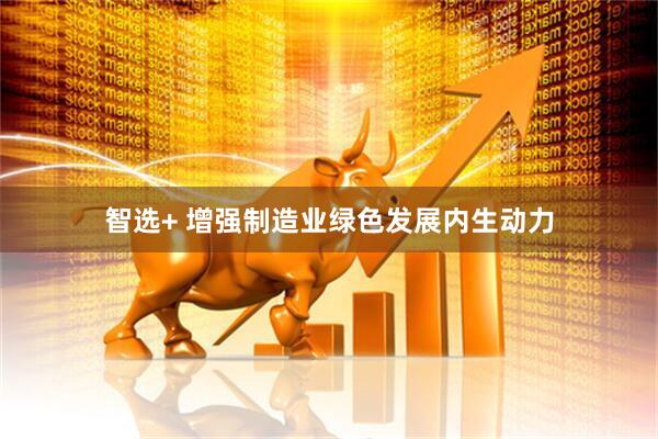 智选+ 增强制造业绿色发展内生动力