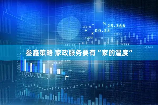 叁鑫策略 家政服务要有“家的温度”