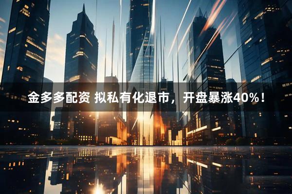 金多多配资 拟私有化退市，开盘暴涨40%！