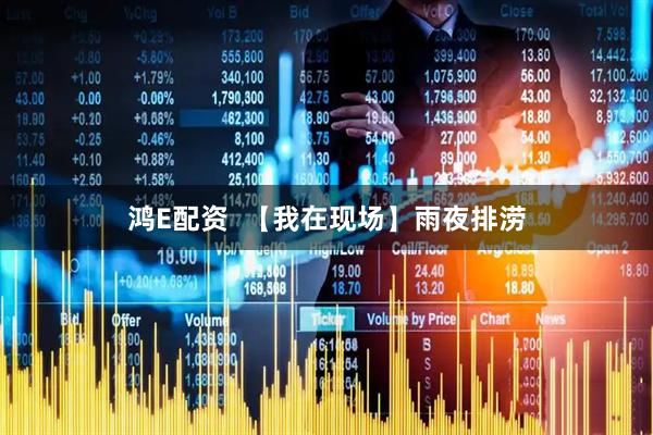 鸿E配资  【我在现场】雨夜排涝