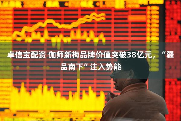 卓信宝配资 伽师新梅品牌价值突破38亿元，“疆品南下”注入势能