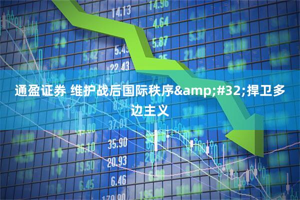 通盈证券 维护战后国际秩序&#32;捍卫多边主义