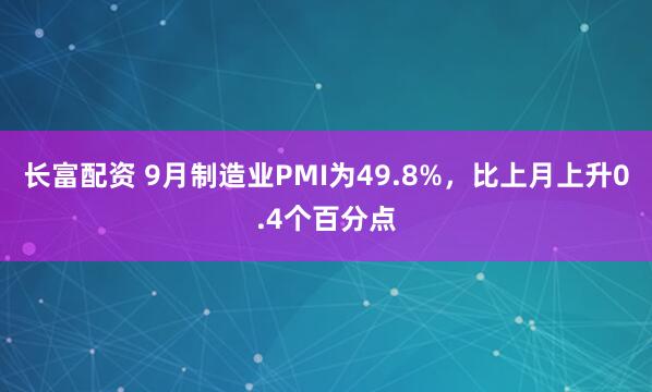 长富配资 9月制造业PMI为49.8%，比上月上升0.4个百分点