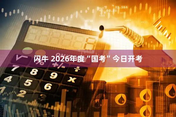 闪牛 2026年度“国考”今日开考